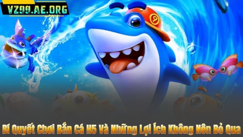 Bí Quyết Chơi Bắn Cá H5 Và Những Lợi Ích Không Nên Bỏ Qua 2 Bí Quyết Chơi Bắn Cá H5 Và Những Lợi Ích Không Nên Bỏ Qua