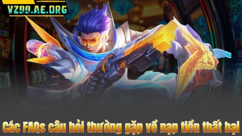 Các FAQs câu hỏi thường gặp về nạp tiền thất bại