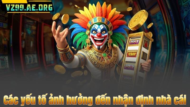 Các yếu tố ảnh hưởng đến nhận định nhà cái