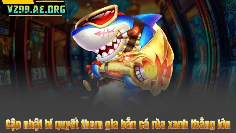 Cập nhật bí quyết tham gia bắn cá rùa xanh thắng lớn