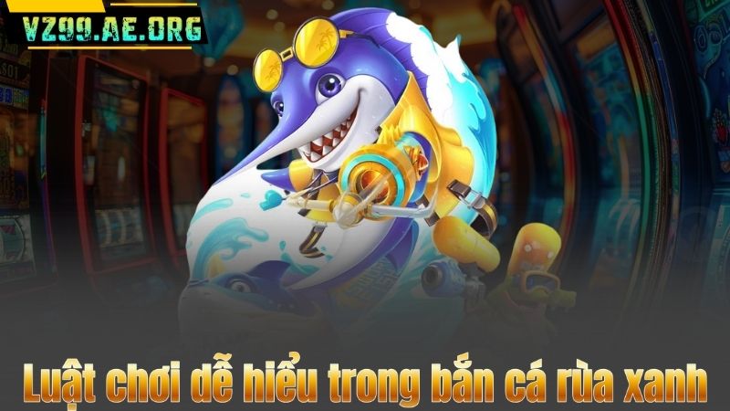 Luật chơi dễ hiểu trong bắn cá rùa xanh