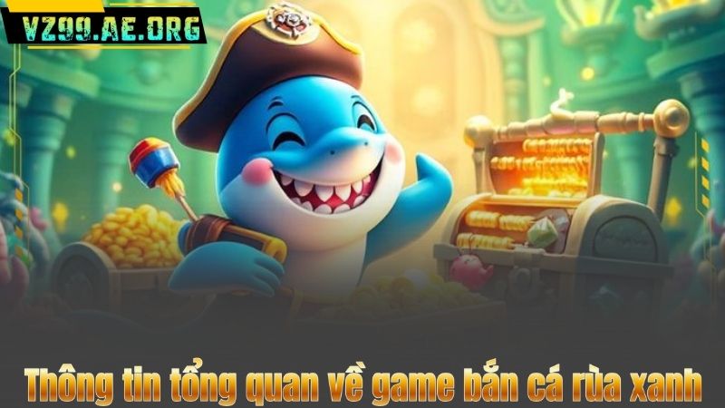 Thông tin tổng quan về game bắn cá rùa xanh
