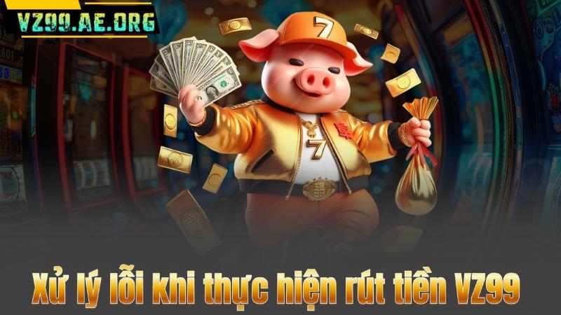 Xử lý lỗi khi thực hiện rút tiền VZ99