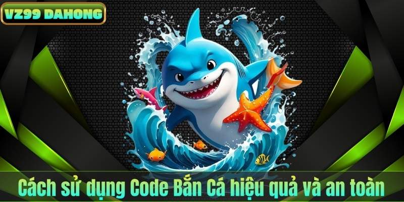 Cách sử dụng Code Bắn Cá hiệu quả và an toàn