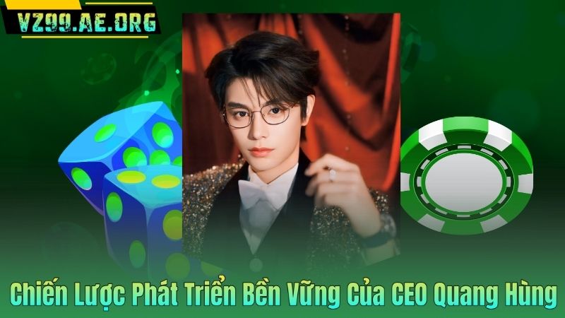 CEO Quang Hùng 5 Chiến Lược Phát Triển Bền Vững Của CEO Quang Hùng