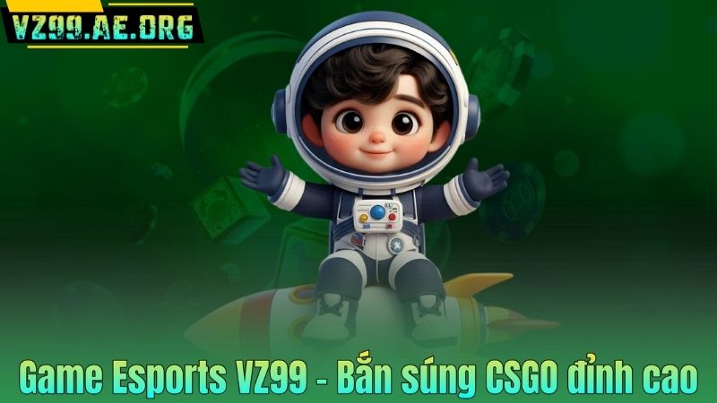 Game Esports VZ99 – Bắn súng CSGO đỉnh cao