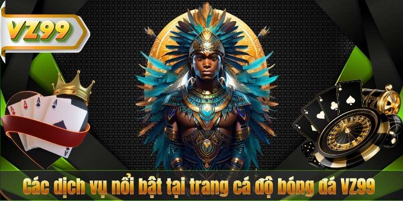 Các dịch vụ nổi bật tại trang cá độ bóng đá VZ99